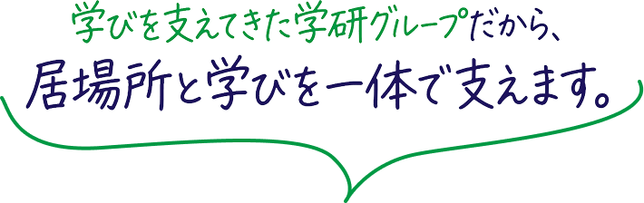 学びを支えてきた学研グループだから、居場所と学びを一体で支えます。